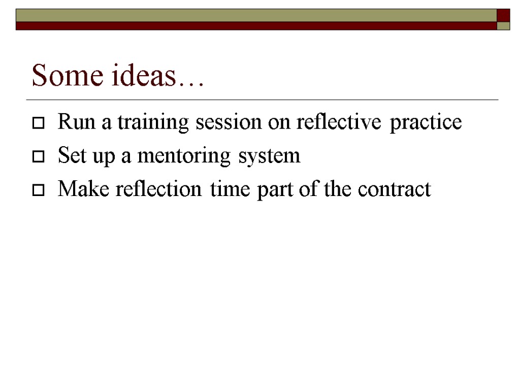 Some ideas… Run a training session on reflective practice Set up a mentoring system
